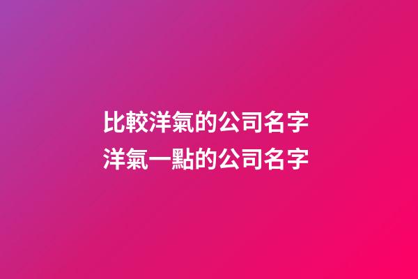 比較洋氣的公司名字 洋氣一點的公司名字-第1張-公司起名-玄機派
